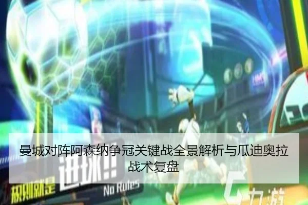 曼城对阵阿森纳争冠关键战全景解析与瓜迪奥拉战术复盘