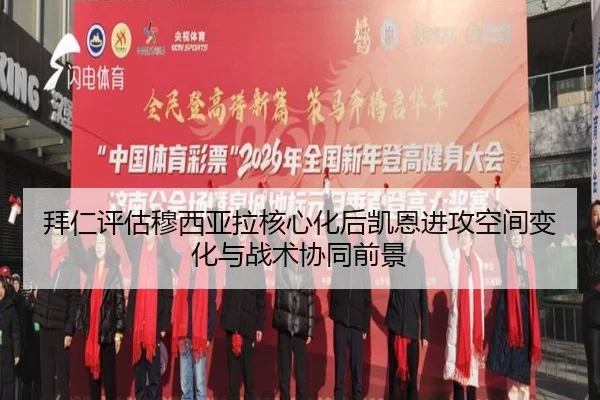 拜仁评估穆西亚拉核心化后凯恩进攻空间变化与战术协同前景