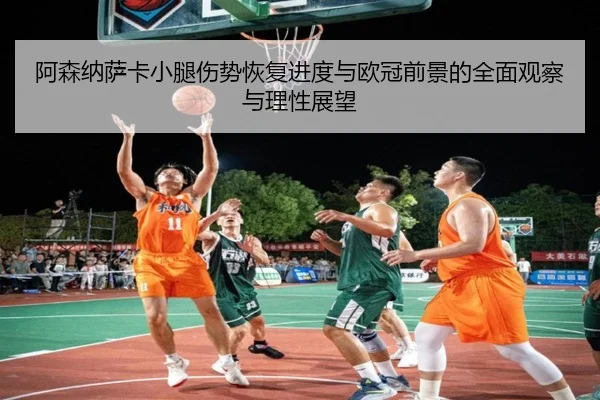 阿森纳萨卡小腿伤势恢复进度与欧冠前景的全面观察与理性展望