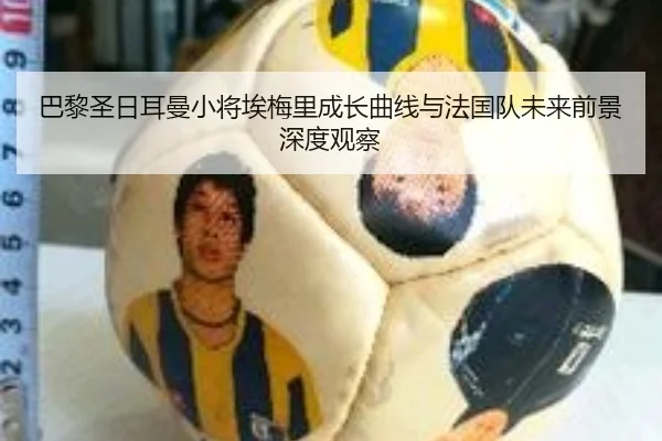 巴黎圣日耳曼小将埃梅里成长曲线与法国队未来前景深度观察