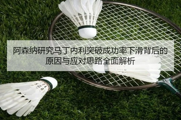 阿森纳研究马丁内利突破成功率下滑背后的原因与应对思路全面解析