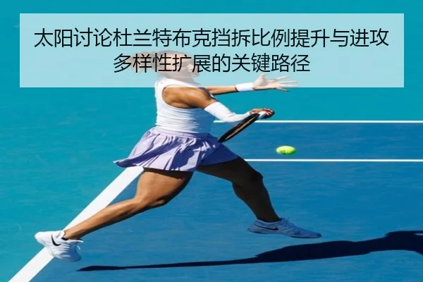 太阳讨论杜兰特布克挡拆比例提升与进攻多样性扩展的关键路径