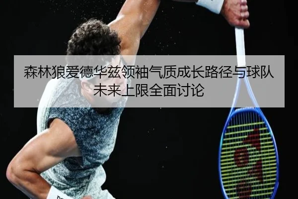 森林狼爱德华兹领袖气质成长路径与球队未来上限全面讨论
