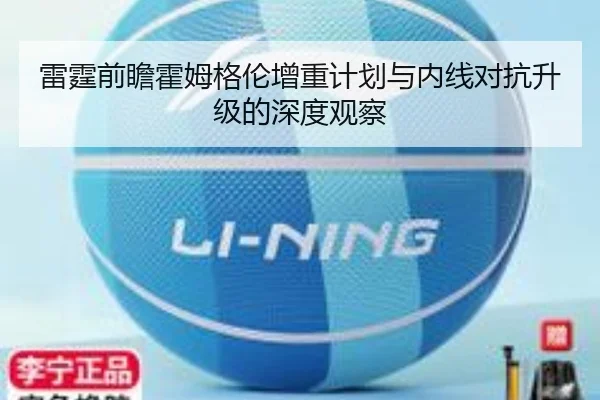 雷霆前瞻霍姆格伦增重计划与内线对抗升级的深度观察