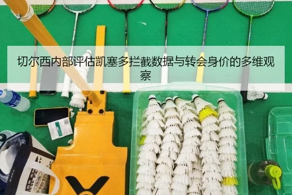 切尔西内部评估凯塞多拦截数据与转会身价的多维观察
