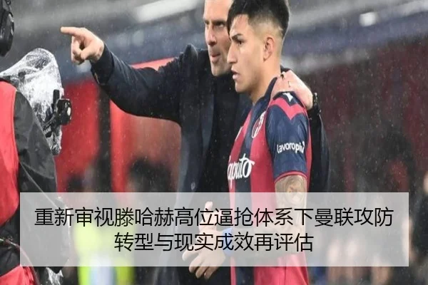 重新审视滕哈赫高位逼抢体系下曼联攻防转型与现实成效再评估