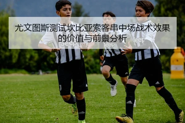 尤文图斯测试坎比亚索客串中场战术效果的价值与前景分析