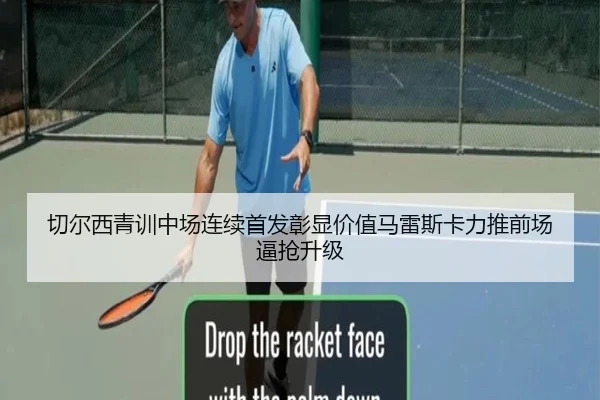 切尔西青训中场连续首发彰显价值马雷斯卡力推前场逼抢升级