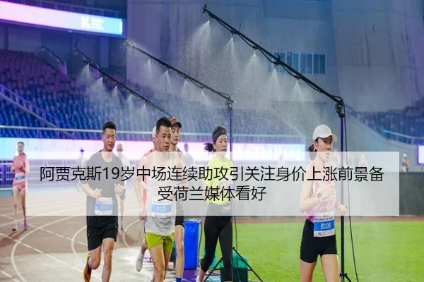 阿贾克斯19岁中场连续助攻引关注身价上涨前景备受荷兰媒体看好